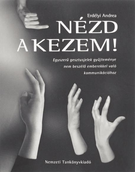 FIGYELÕ Nézd a kezem! erdélyi andrea: Nézd a kezem! egyszerû gesztusjelek gyûjteménye nem beszélõ emberekkel való kommunikációhoz Nemzeti Tankönyvkiadó, Budapest, 2005. p.