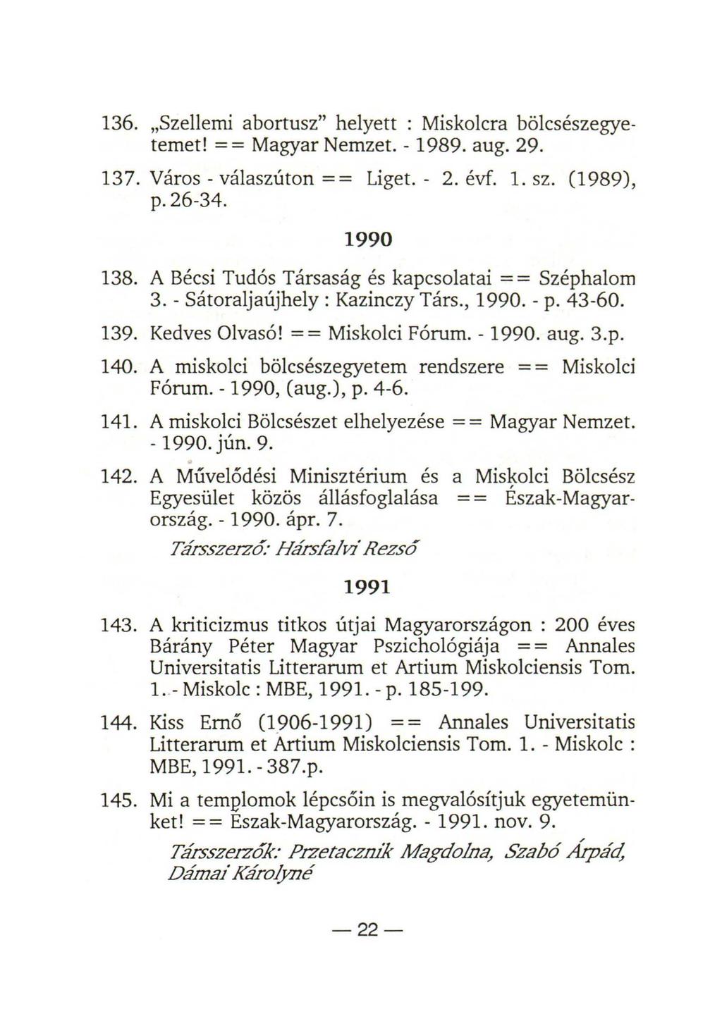 136. Szellemi abortusz" helyett : Miskolcra bölcsészegyetemet! = = Magyar Nemzet. - 1989. aug. 29. 137. Város - válaszúton = = Liget. - 2. évf. 1. sz. (1989), p. 26-34. 1990 138.