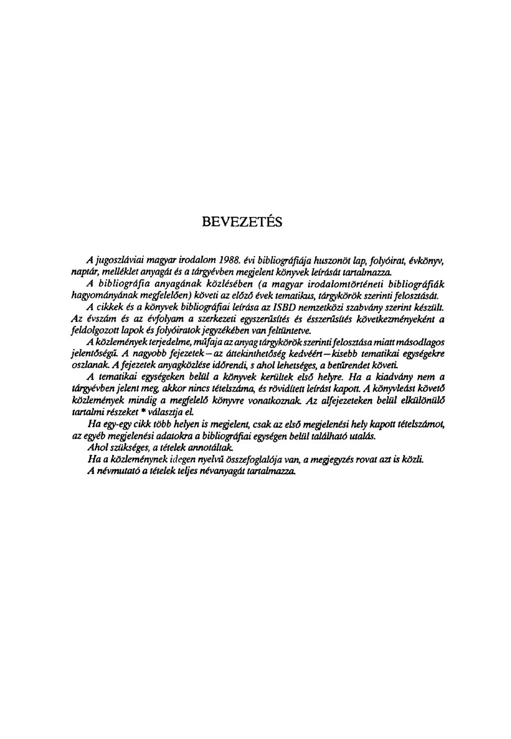 BEVEZETÉS A jugoszláviai magyar irodalom 1988. évi bibliográfiája huszonöt lap, folyóirat, évkönyv, naptár, melléklet anyagát és a tárgyévben megjelent könyvek leírását tartalmazza.