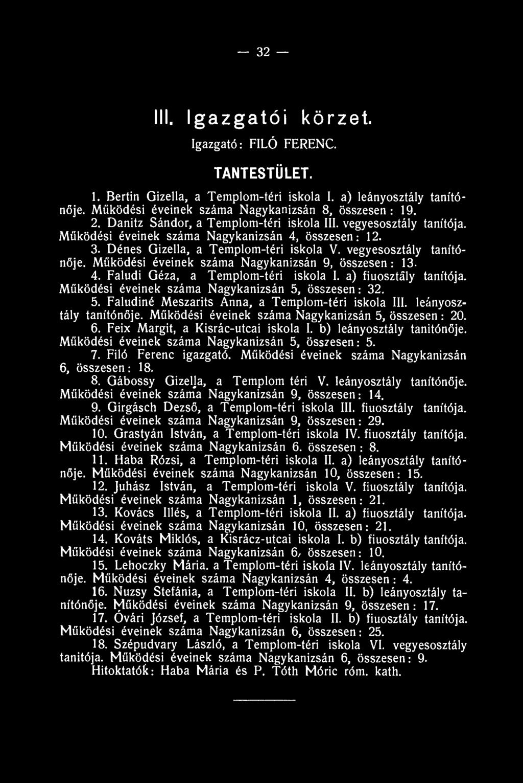 32 III. Igazgatói körzet. Igazgató: FILÓ FERENC. TANTESTÜLET. 1. Bertin Gizella, a Templom-téri iskola I. a) leányosztály tanítónője. Működési éveinek száma Nagykanizsán 8, összesen : 19. 2.
