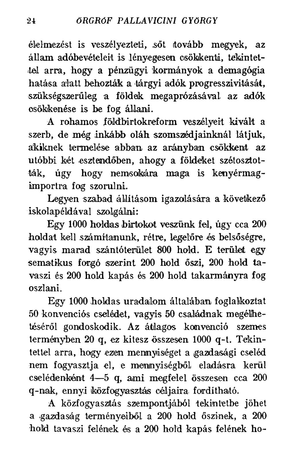 24 ŐRGRÓF PALLAVICINI GYÖRGY élelmezést is veszélyezteti,,sőt (tovább megyek, az állam adóbevételeit is lényegesen csökkenti, tekintettel arra, hogy a pénzügyi kormányok a demagógia hatása alatt