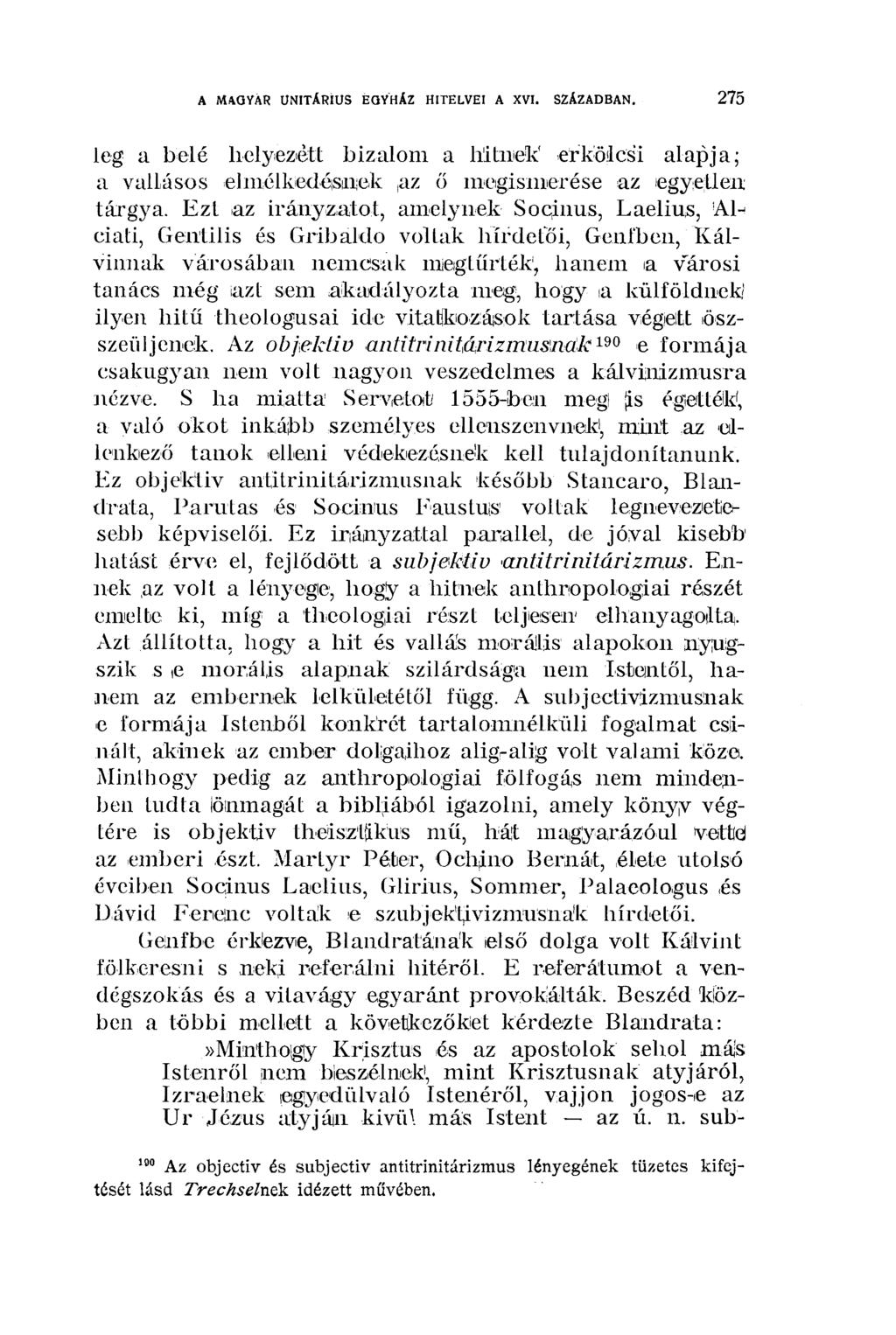 275 A MAGYAR UNITÁRIUS EGYHÁZ'ÍHITELVEI A XVI. SZÁZADBAN. leg a belé helyezett bizalom a hitnek erkölcsi alapja; a vallásos elmélkedésnek az ő megismerése az egyetlen tárgya.