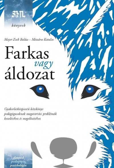 Major Zsolt Balázs -Mészáros Katalin: Farkas vagy áldozat -Gyakorlatközpontú kézikönyv pedagógusoknak magatartási problémák kezeléséhez és megelőzéséhez Van olyan