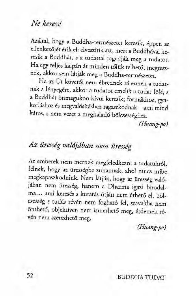 Ne keress! Azáltal, hogy a Buddha-természetet keresik, éppen az ellenkezőjét érik el: elveszírik azt, mert a Buddhával keresik a Buddhát, s a tudattal ragadják meg a tudatot.