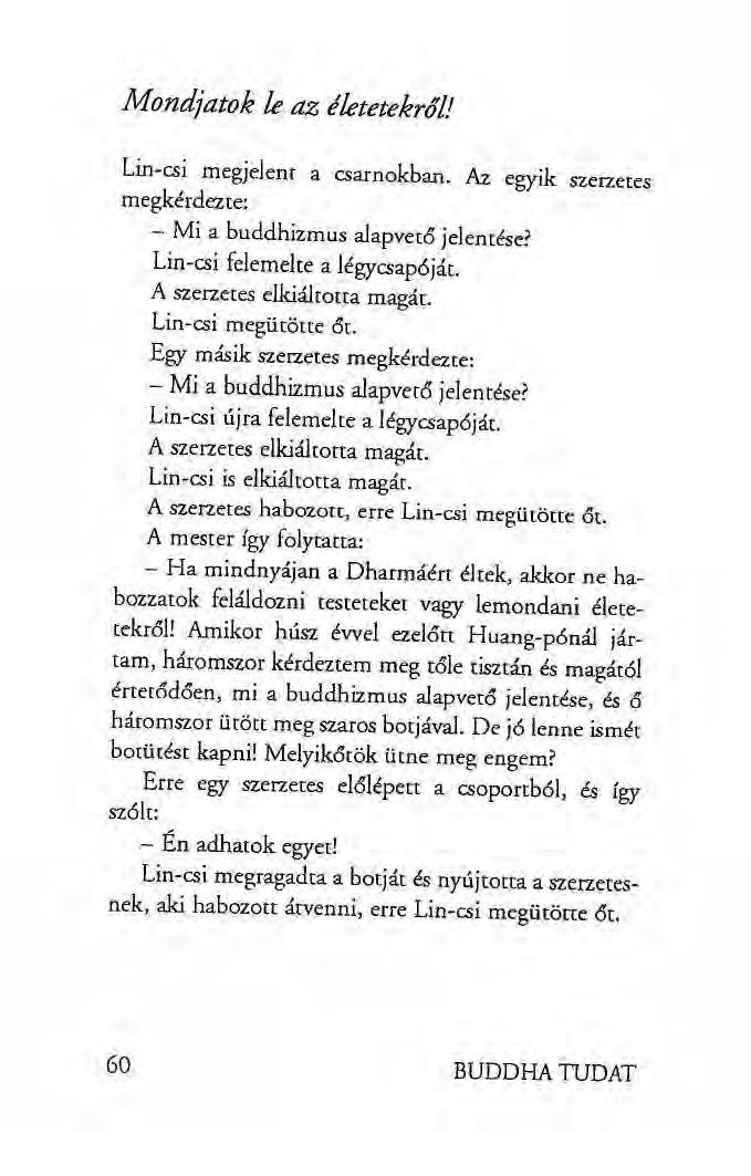 Mondjatok le az életetekről! Lin-csi megjelent a csarnokban. Az egyik szerzetes megkérdezte: - Mi a buddhizmus alapvető jelentése? Lin-csi felemelte a légycsapóját. A szerzetes elkiáltotta magát.