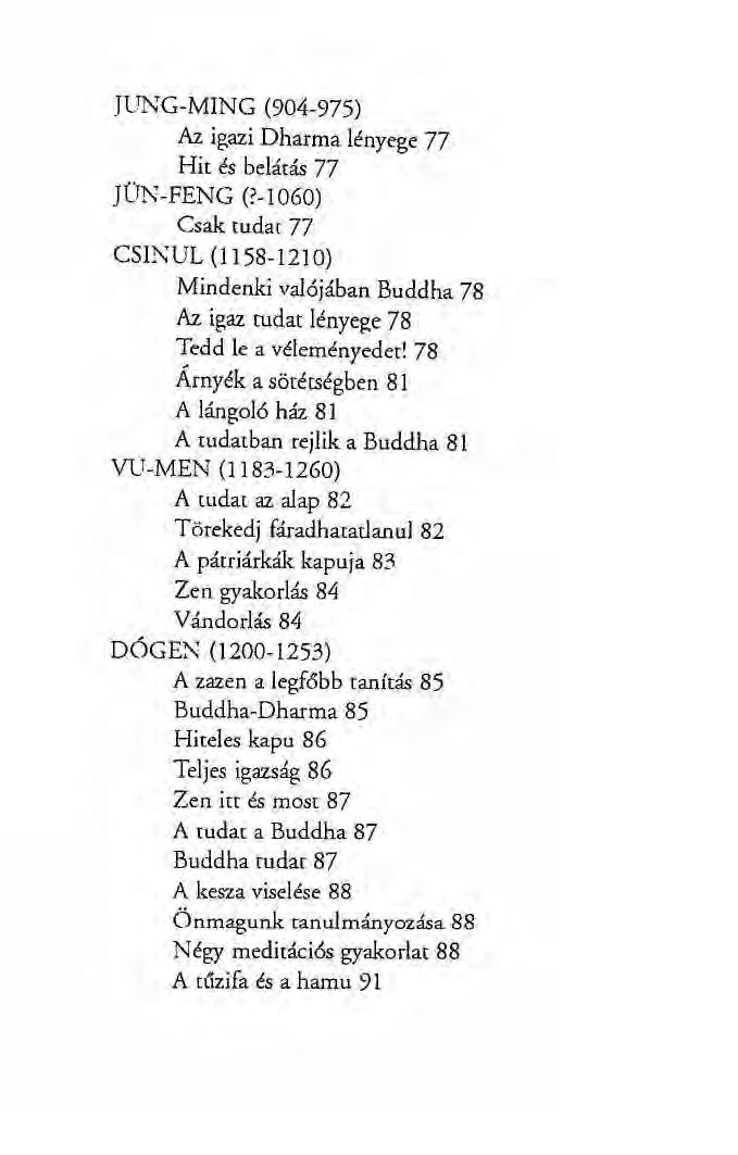 JUNG-MING (904-975) Az igazi Dharma lényege 77 Hit és belátás 77 JÜN-FENG (?-1060) Csak tudat 77 CSINUL (1158-1210) Mindenki valójában Buddha 78 Az igaz tudat lényege 78 Tedd le a véleményedet!