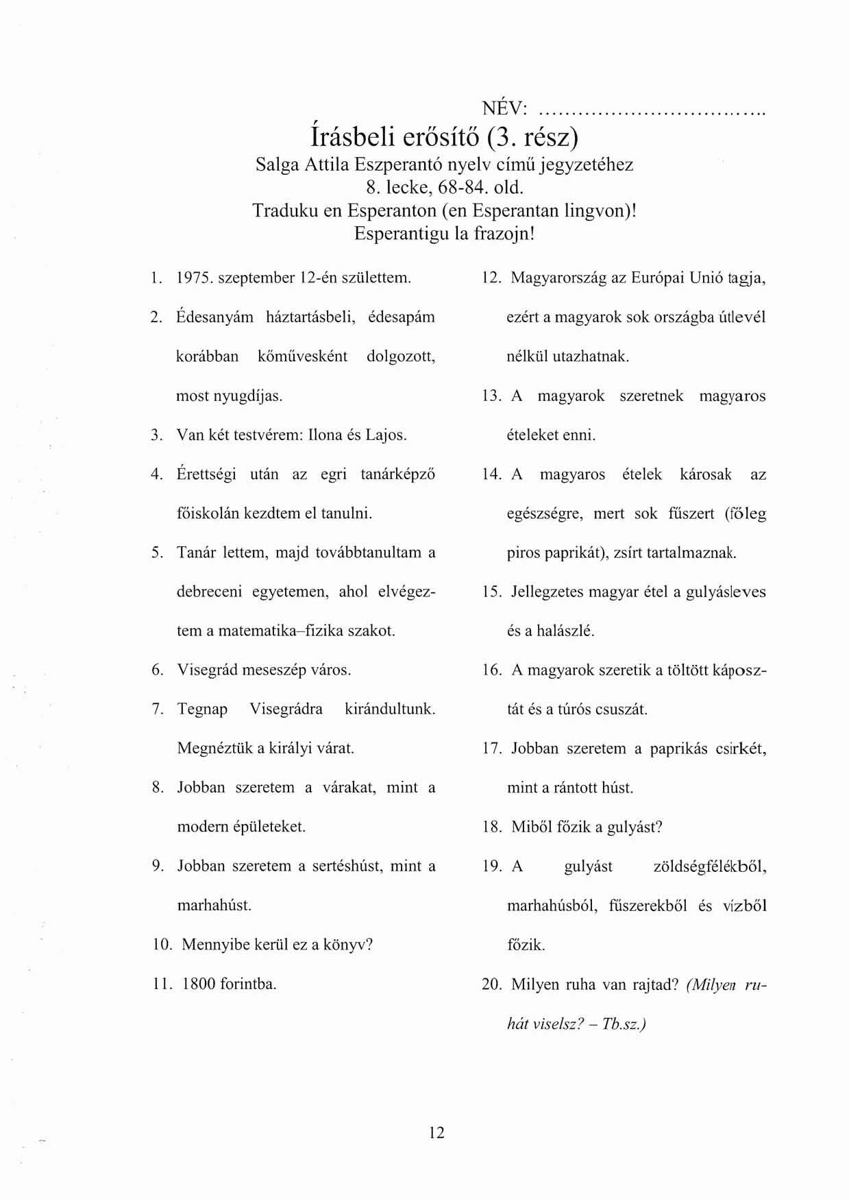, NÉV:. Irásbeli erősítő (3. rész) Salga Attila Eszperantó nyelv című jegyzetéhez 8. lecke, 68-84 old. Tradllku en Esperanton (en Esperantan lingvon)! Esperantigll la frazojn! l. 1975.