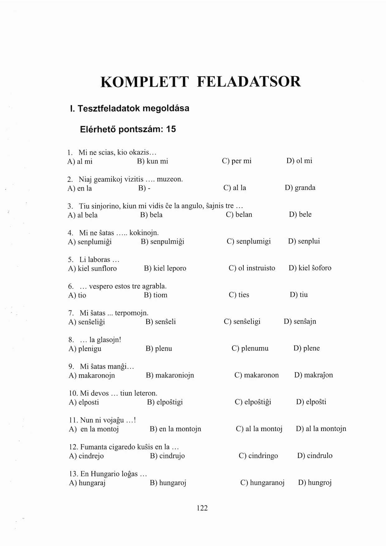 KOMPLETT FELADATSOR I. Tesztfeladatok megoldása Elérhető pontszám: 15 I. Mi ne scias, kiú okazis... A) al mi B) kuil mi c) per mi D) ol mi 2. Niaj geamikoj vizitis... muzeon.