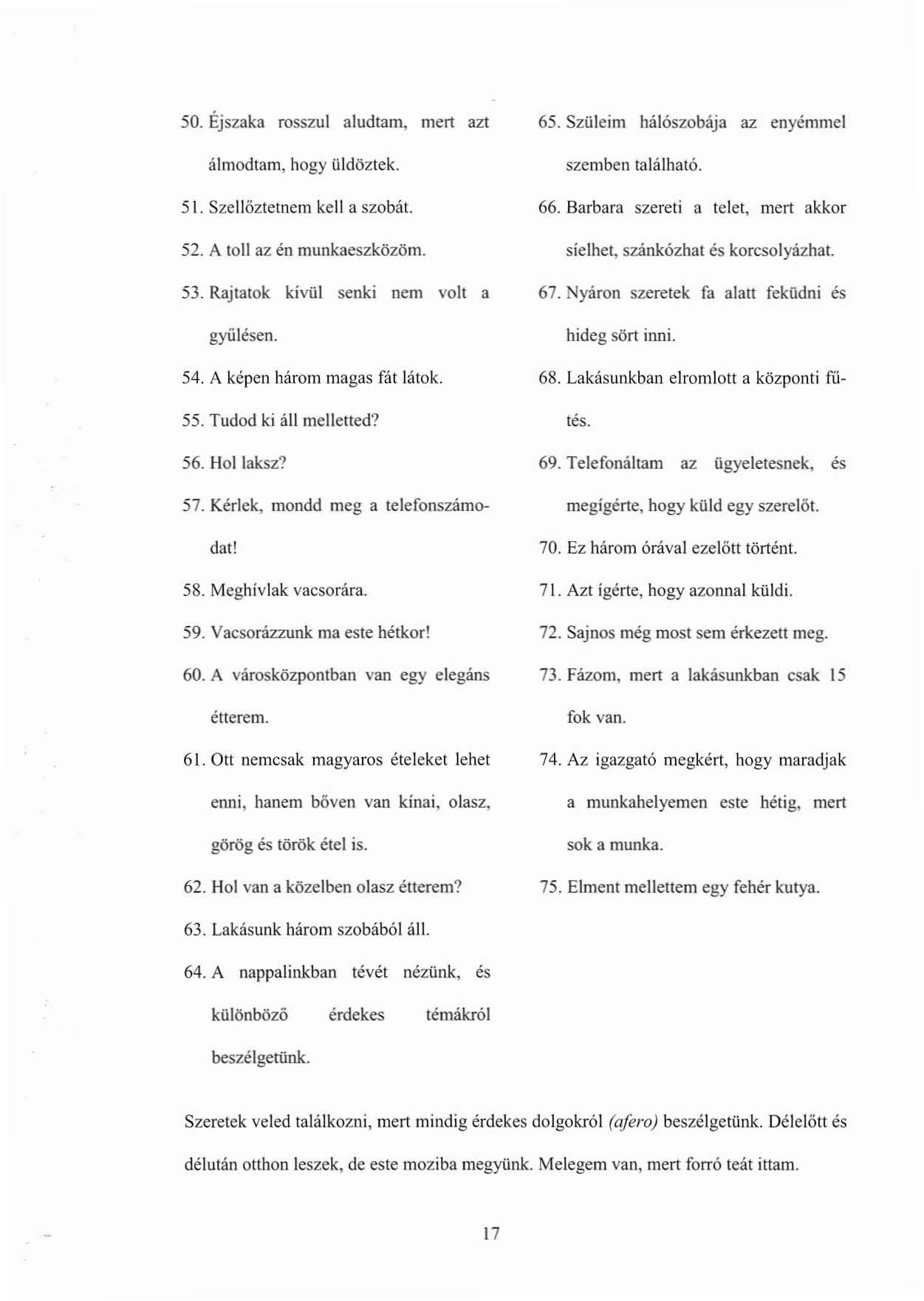 50. Éjszaka rosszul aludtam, mert azt álmodtam, hogy üldöztek. 51. Szellöztetnem kell a szobát. 52. A toll az én munkaeszközöm. 53. Rajtatok kivül senki nem volt a gyűlésen. 54.