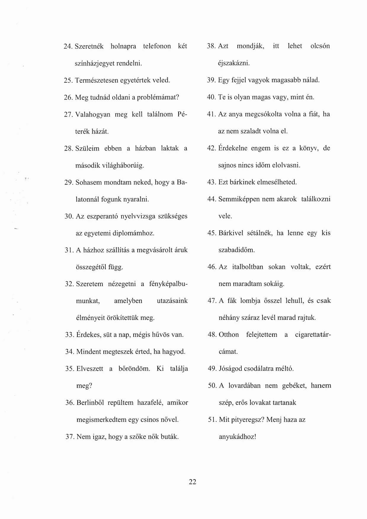 24. Szeretnék holnapra telefonon két színházjegyet rendelni. 25. Természetesen egyetértek veled. 26. Meg tudnád oldani a problémámat? 27. Valahogyan meg kell találnom Péterék házát. 28.