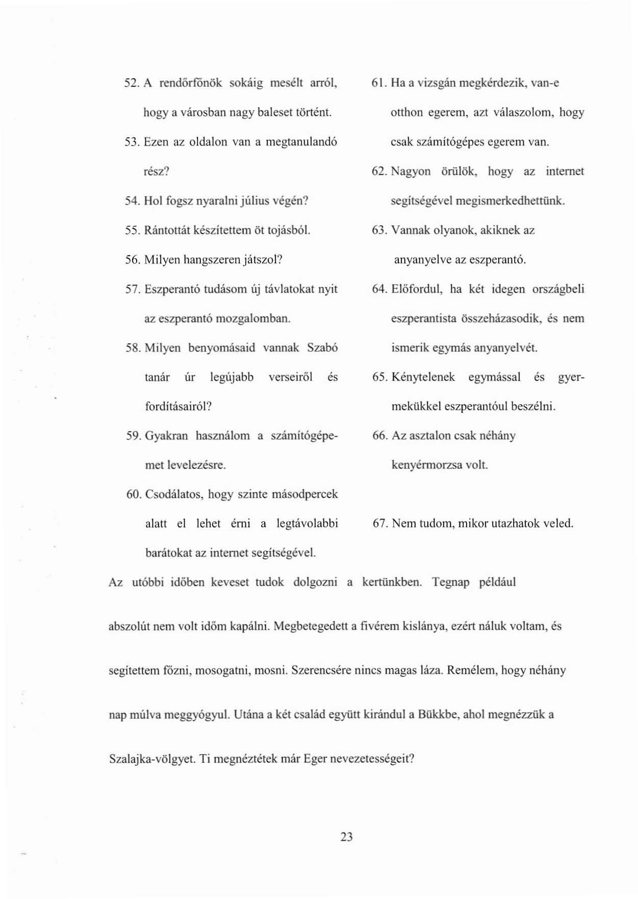 52. A rendórf'önök sokáig mesélt arról, hogy a városban nagy baleset történt. 53. Ezen az oldalon van a megtanulandó rész? 54. Hol fogsz nyaralni július végén? 55. Rántottat készítettem öt tojásból.