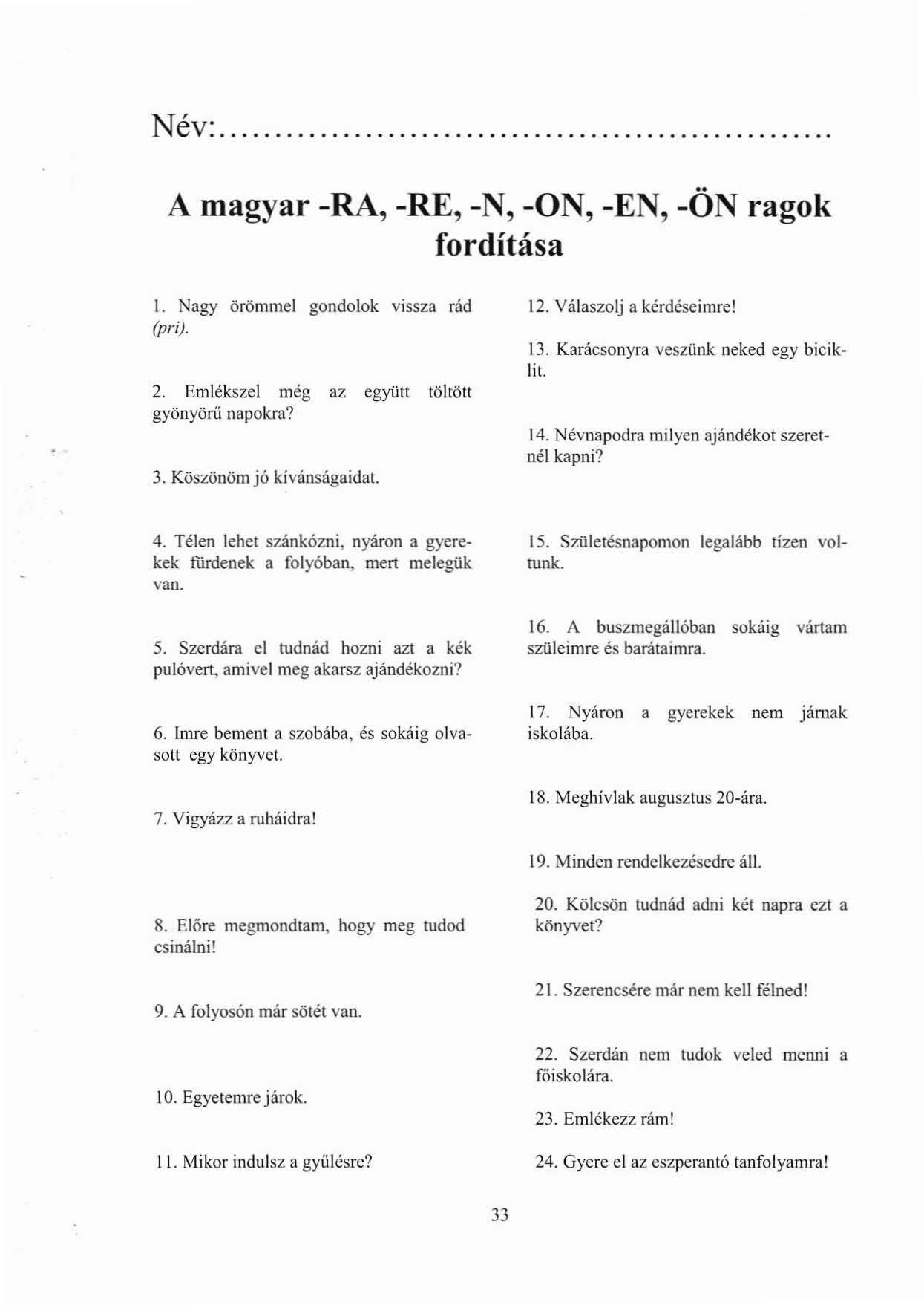 Név:. A magyar -RA, -RE, -N, -ON, -EN, -ÖN ragok fordítása l. Nagy örömmel gondolok VISSza rád (pri). 2. Emlékszel még az egyiitt töltött gyönyörű napokra? 3. Köszönöm jó kívánságaidat. 12.