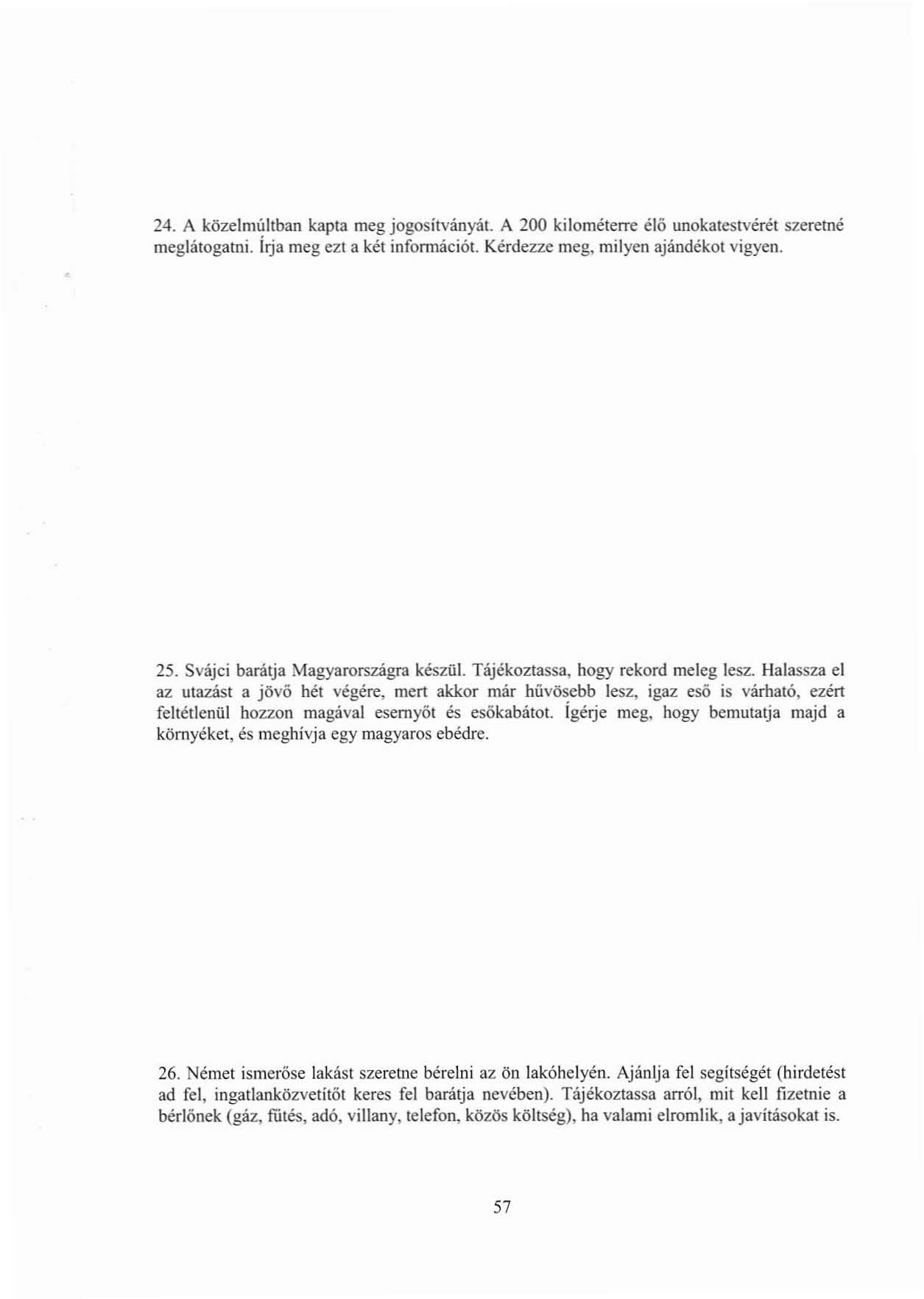 24. A közelmúltban kapla meg jogosítványál. A 200 kilométerre élő unokaiestvérét szeretné meglátogatni. írja meg ezt a kél infonnációt. Kérdezze meg, milyen ajándékot vigyen. 25.