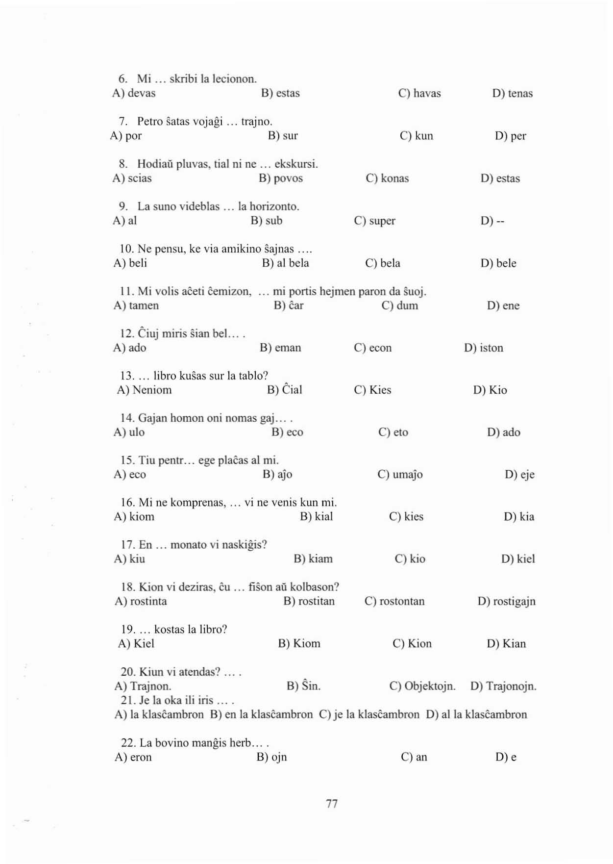 6. Mi... skribi la lecionon. A) devas S) estas c) havas D) tenas 7. Petro salas vojagi. A) por. trajno. B) sur c) kun D) per 8. Hodiaü pluvas, tial ni ne... ekskursi. A) scias B) povos 9.