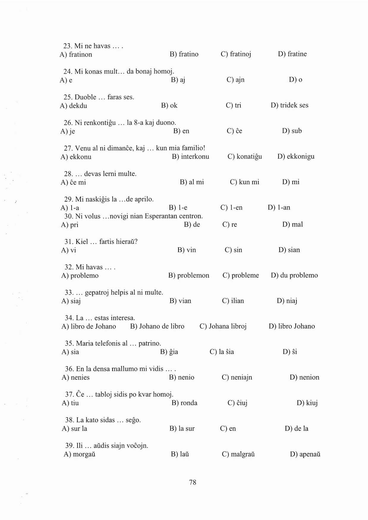 23. Mi ne havas A) fratinon B) fratina C) fratinoj D) fratine 24. Mi konas mult... da bonaj homoj. A) e B) aj cl ajn D)o 25. Duoble... faras ses. A) dekdu B) ok cl tri D) trídek ses 26. Ni renkontigu.