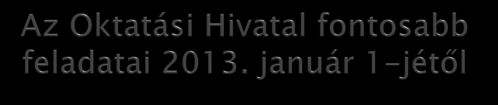 2013. január 1-jétől a hivatal: az állami intézményfenntartó központ által fenntartott köznevelési intézmények nyilvántartását vezeti, előterjeszti a kormányhivatalok közreműködésével, valamint a