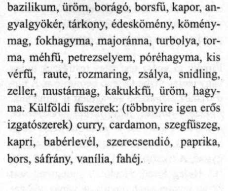 Fűszerek 96 ket a növényeket frissen vagy szárítva, apróra vágva vagy por alakban fűszerként használjuk. A túl erős fűszerezés, az erős fűszerek túlzott használata (bors, mustár) izgató hatású.