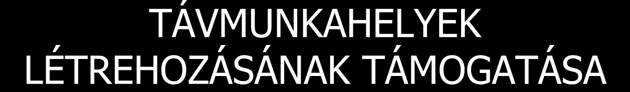 TÁVMUNKAHELYEK LÉTREHOZÁSÁNAK TÁMOGATÁSA KIKNEK A FOGLALKOZTATÁSÁT SEGÍTI ELŐ?