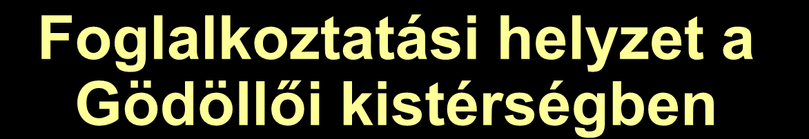 Foglalkoztatási helyzet a Gödöllői kistérségben Munkanélküliségi és foglalkoztatottsági adatok az ILO- szabvány szerint (15-64 éves korcsoport) 2008. III.