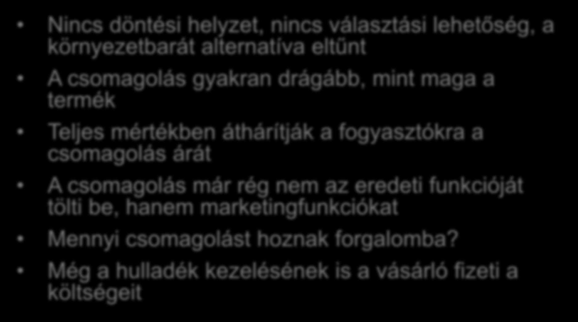 Csomagolás Nincs döntési helyzet, nincs választási lehetőség, a környezetbarát alternatíva eltűnt A csomagolás gyakran drágább, mint maga a termék Teljes mértékben áthárítják a fogyasztókra a