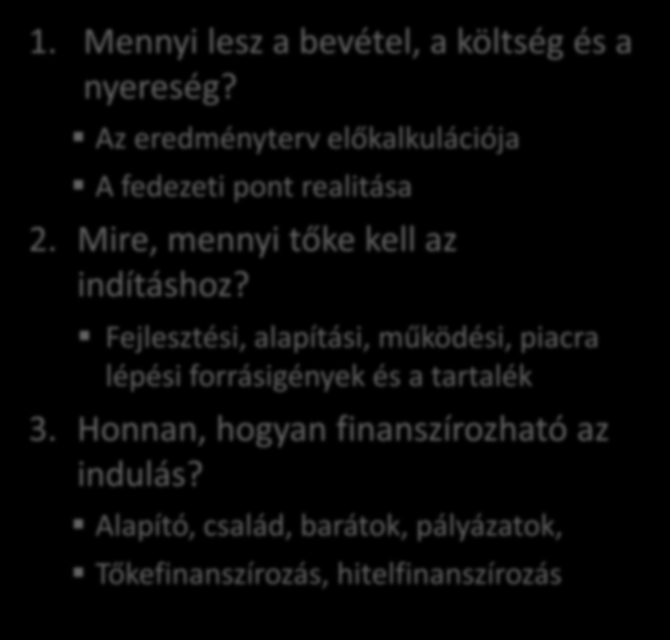 Az igény 1. Mennyi lesz a bevétel, a költség és a nyereség? Az eredményterv előkalkulációja A fedezeti pont realitása 2. Mire, mennyi tőke kell az A indításhoz?