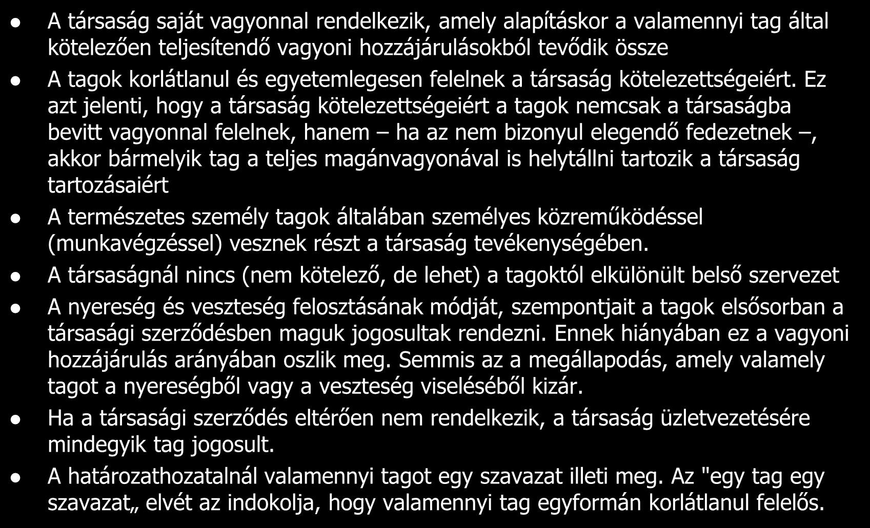 A társaság saját vagyonnal rendelkezik, amely alapításkor a valamennyi tag által kötelezően teljesítendő vagyoni hozzájárulásokból tevődik össze A tagok korlátlanul és egyetemlegesen felelnek a