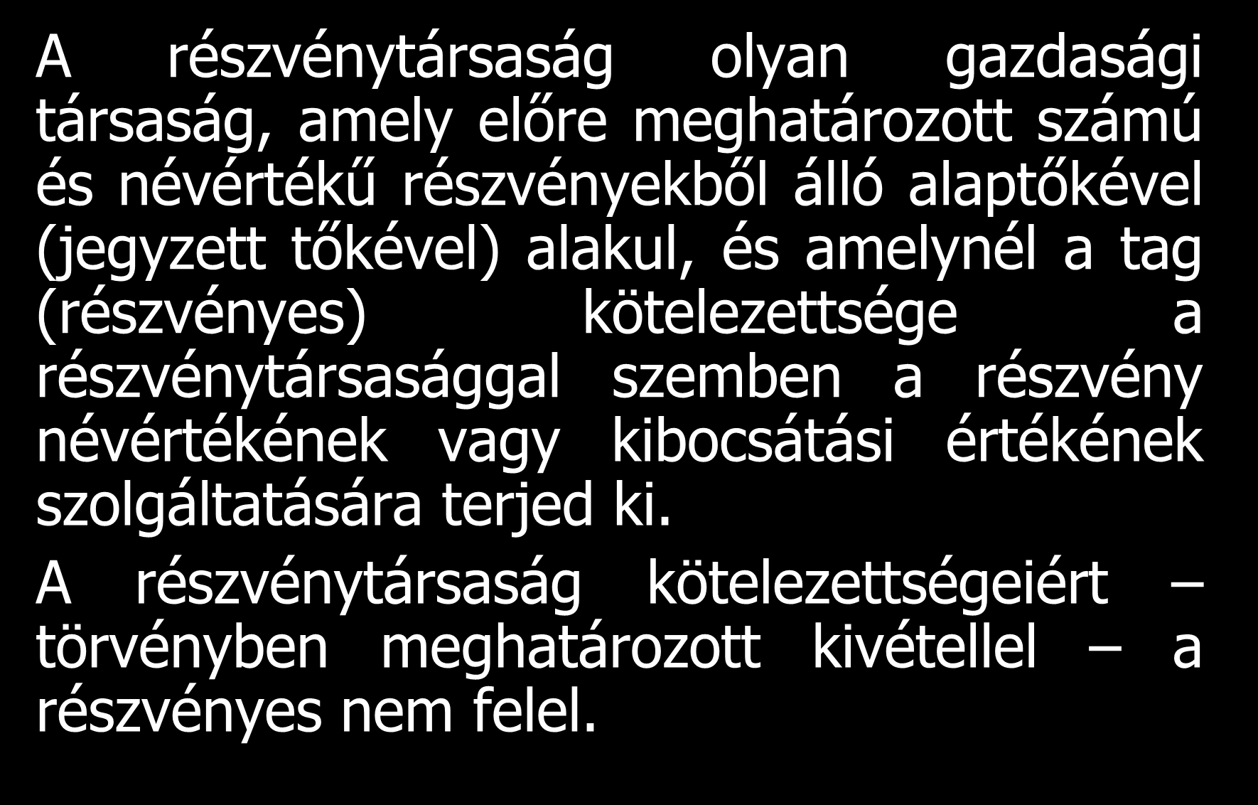 Részvénytársaság A részvénytársaság olyan gazdasági társaság, amely előre meghatározott számú és névértékű részvényekből álló alaptőkével (jegyzett tőkével) alakul, és amelynél a tag (részvényes)