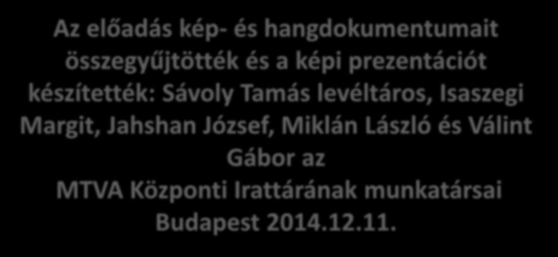 Az előadás kép- és hangdokumentumait összegyűjtötték és a képi prezentációt készítették: Sávoly Tamás levéltáros,