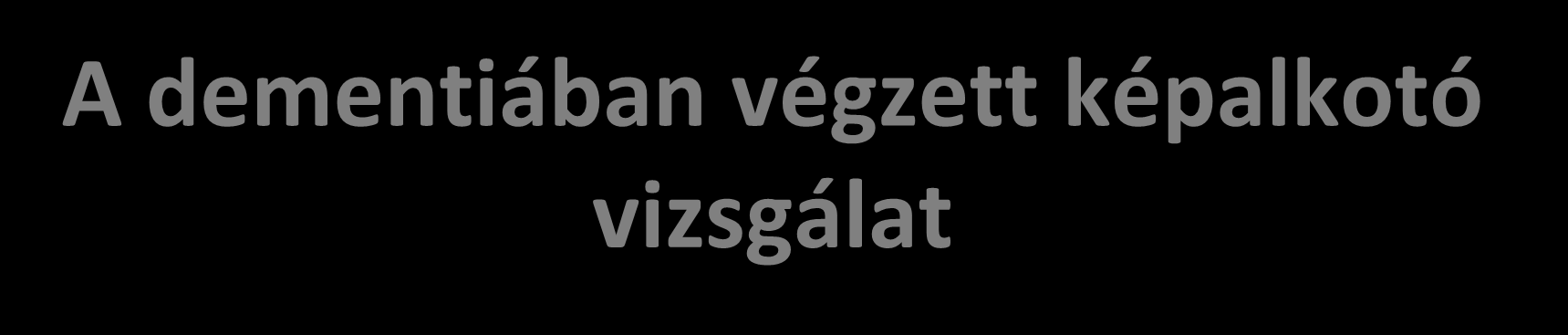 A dementiában végzett képalkotó vizsgálat a. Felesleges, mert a betegen úgysem lehet segíteni. b. CT vizsgálat legyen, mert az minden lényeges információt tartalmaz. c.