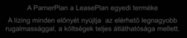 PARTNERPLAN ÁTTEKINTÉS PartnerPlan egy operatív lízing termék Nyitott könyv elgondolás vonatkozik minden költség elemre Tényleges költség egyenleg kimutatásra kerül Ha -/- negatív LeasePlan