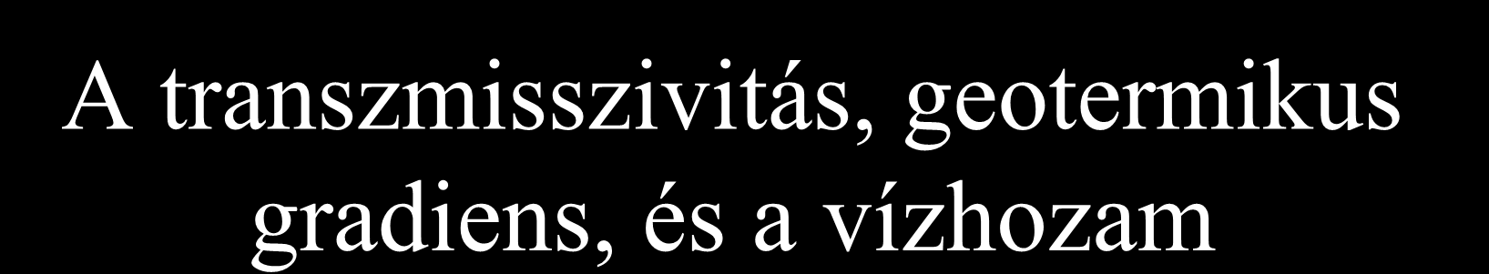 A transzmisszivitás, geotermikus gradiens, és a vízhozam 1. A transzmisszivitás jele: T. A réteg vízadó képességét jellemzi.