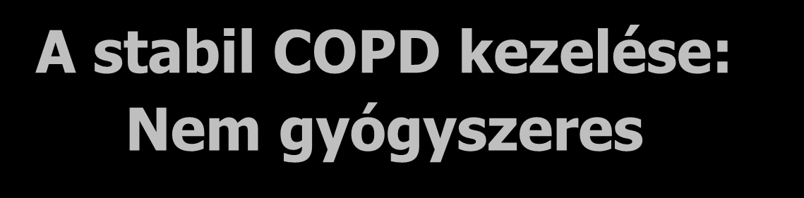 A stabil COPD kezelése: Nem gyógyszeres Beteg Feltétlenül javasolt Ajánlott A nemzeti ajánlástól függően A Dohányzásról való leszoktatás (gyógyszeres kezelést is magába foglalhat) Fizikai aktivitás