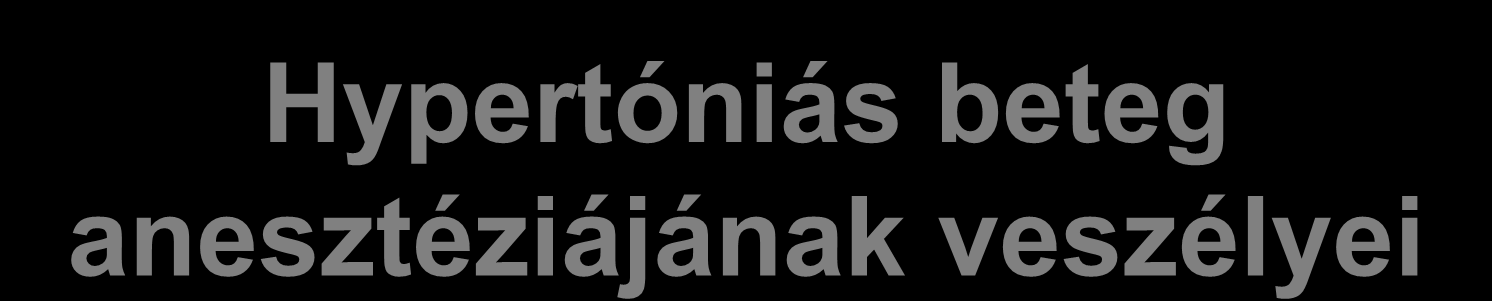 Hypertóniás beteg anesztéziájának veszélyei Arritmiák-CO csökkenést okoznak Hypotensio (RR 30%-os csökkenése) Myocardiális ischaemia