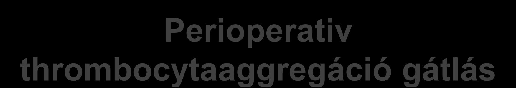 Perioperativ thrombocytaaggregáció gátlás Aspirint szedő beteg (75-150 mg/nap) Aspirint + clopidogrelt szedő beteg Elsődleges prevenció Másodlagos Prevenció (MI, stroke, stent) Magas rizikó 6 héten