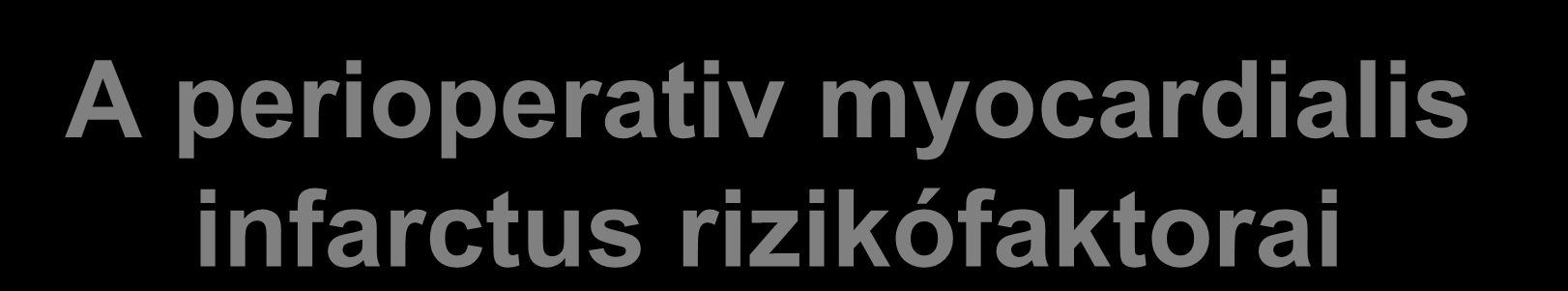 A perioperativ myocardialis infarctus rizikófaktorai Ismert CAD Kor > 75 év Ismert szívelégtelenség Súlyos bill.