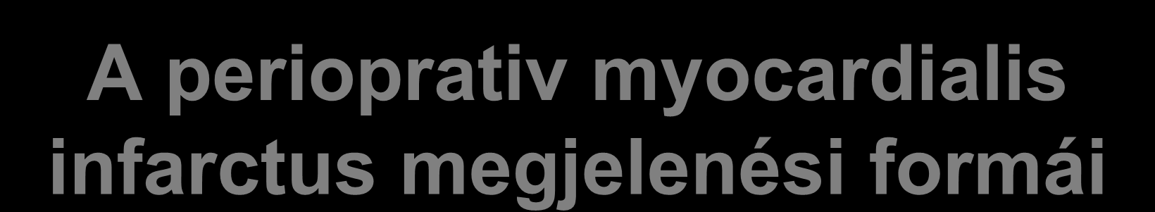 A perioprativ myocardialis infarctus megjelenési formái STEMI- ST segment elevatioval járó MI NSTEMI- Nem ST