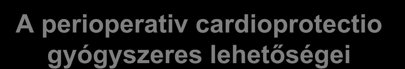 A perioperativ cardioprotectio gyógyszeres lehetőségei Beta receptor blockolók Calcium csatorna blockolók