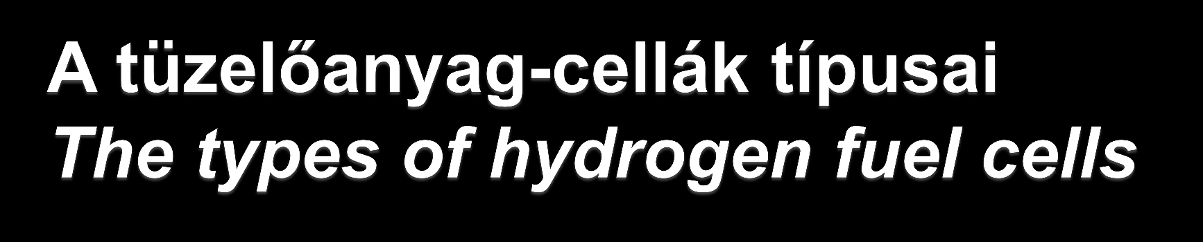 PEMFC (Proton Exchange Membrane Fuel Cell), protonvezető membrános tüzelőanyag-cella SOFC ( Solid Oxide Fuel Cell), Szilárd-oxid tüzelőanyag-cella PEMFC (Polymer Electrolyte Membrane Fuel Cell):