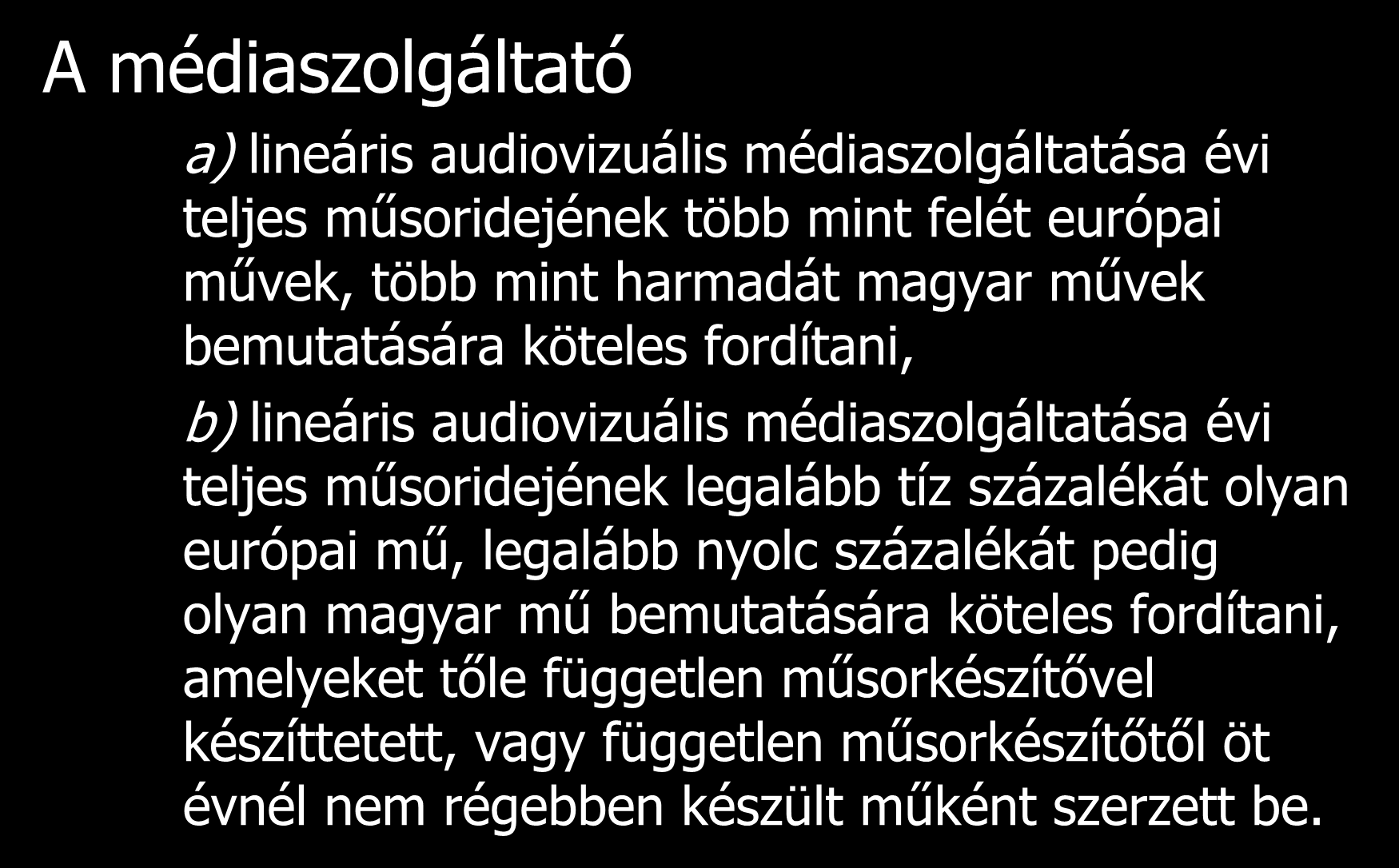 Műsorkvóták A médiaszolgáltató a) lineáris audiovizuális médiaszolgáltatása évi teljes műsoridejének több mint felét európai művek, több mint harmadát magyar művek bemutatására köteles fordítani, b)