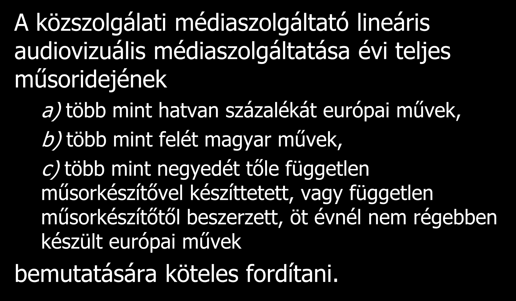 A közszolgálati médiaszolgáltató lineáris audiovizuális médiaszolgáltatása évi teljes műsoridejének a) több mint hatvan százalékát európai művek, b) több mint felét magyar művek, c)