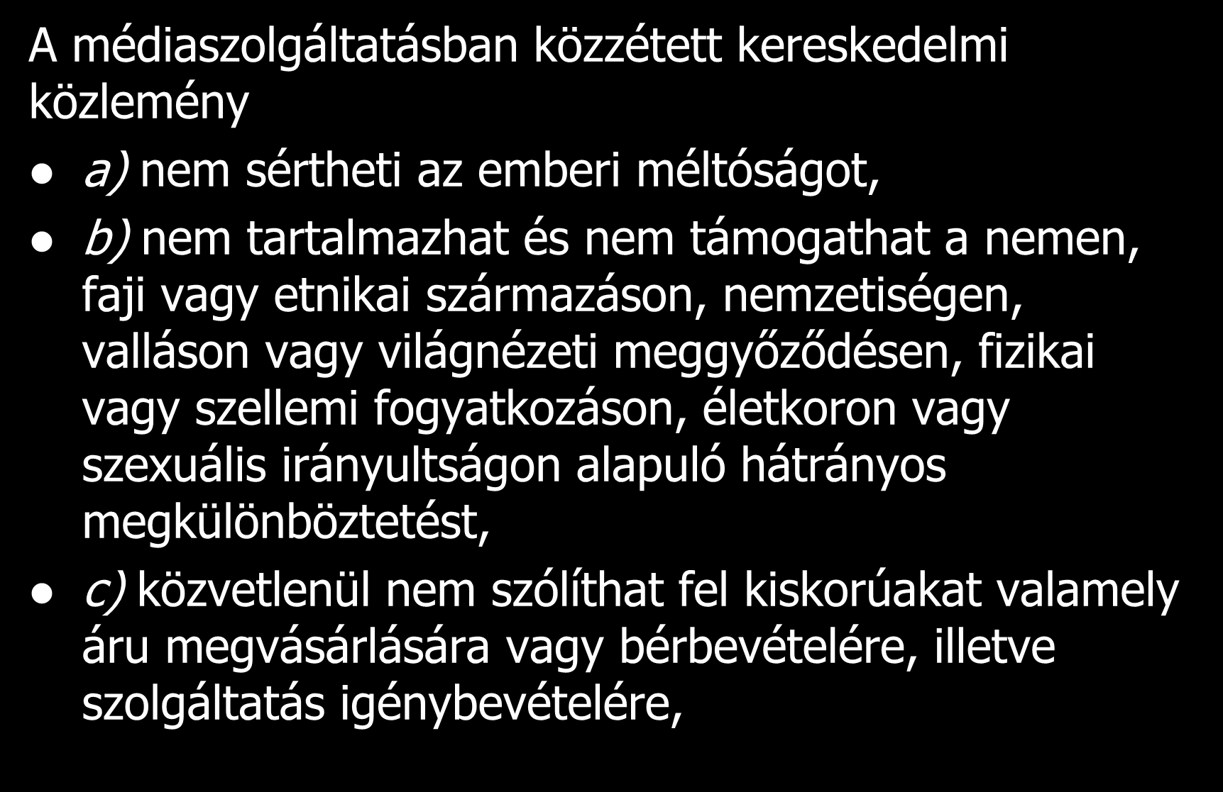 Kereskedelmi közlemények A médiaszolgáltatásban közzétett kereskedelmi közlemény a) nem sértheti az emberi méltóságot, b) nem tartalmazhat és nem támogathat a nemen, faji vagy etnikai származáson,