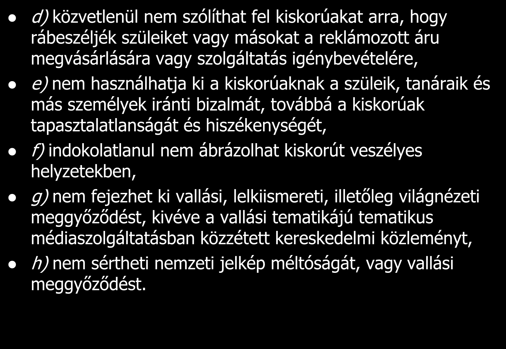 d) közvetlenül nem szólíthat fel kiskorúakat arra, hogy rábeszéljék szüleiket vagy másokat a reklámozott áru megvásárlására vagy szolgáltatás igénybevételére, e) nem használhatja ki a kiskorúaknak a