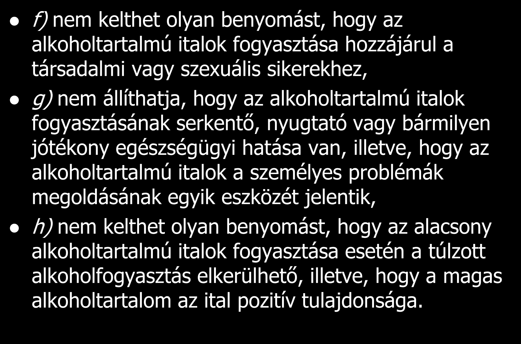 f) nem kelthet olyan benyomást, hogy az alkoholtartalmú italok fogyasztása hozzájárul a társadalmi vagy szexuális sikerekhez, g) nem állíthatja, hogy az alkoholtartalmú italok fogyasztásának