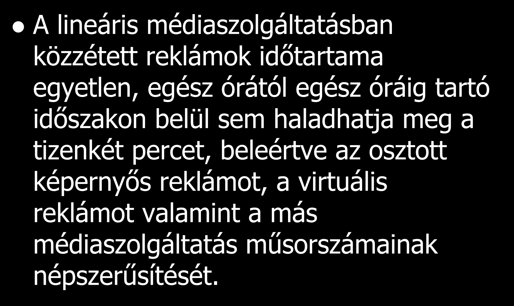 A lineáris médiaszolgáltatásban közzétett reklámok időtartama egyetlen, egész órától egész óráig tartó időszakon belül sem haladhatja meg a