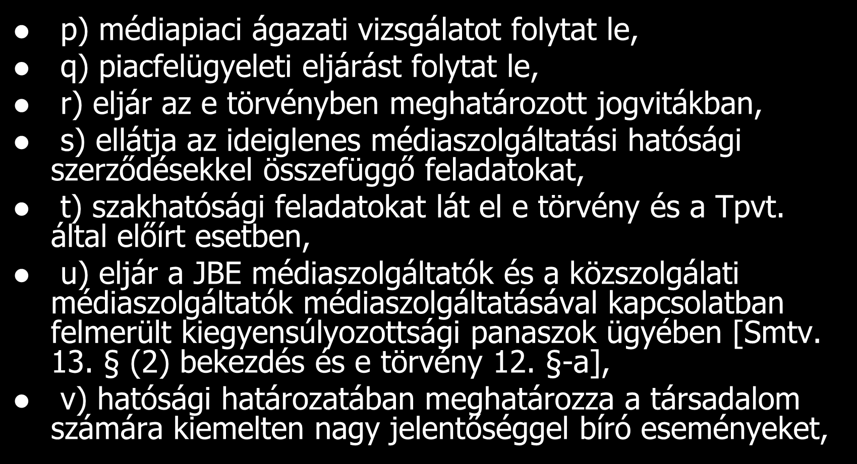 A Hatóság feladat- és hatáskörei p) médiapiaci ágazati vizsgálatot folytat le, q) piacfelügyeleti eljárást folytat le, r) eljár az e törvényben meghatározott jogvitákban, s) ellátja az ideiglenes