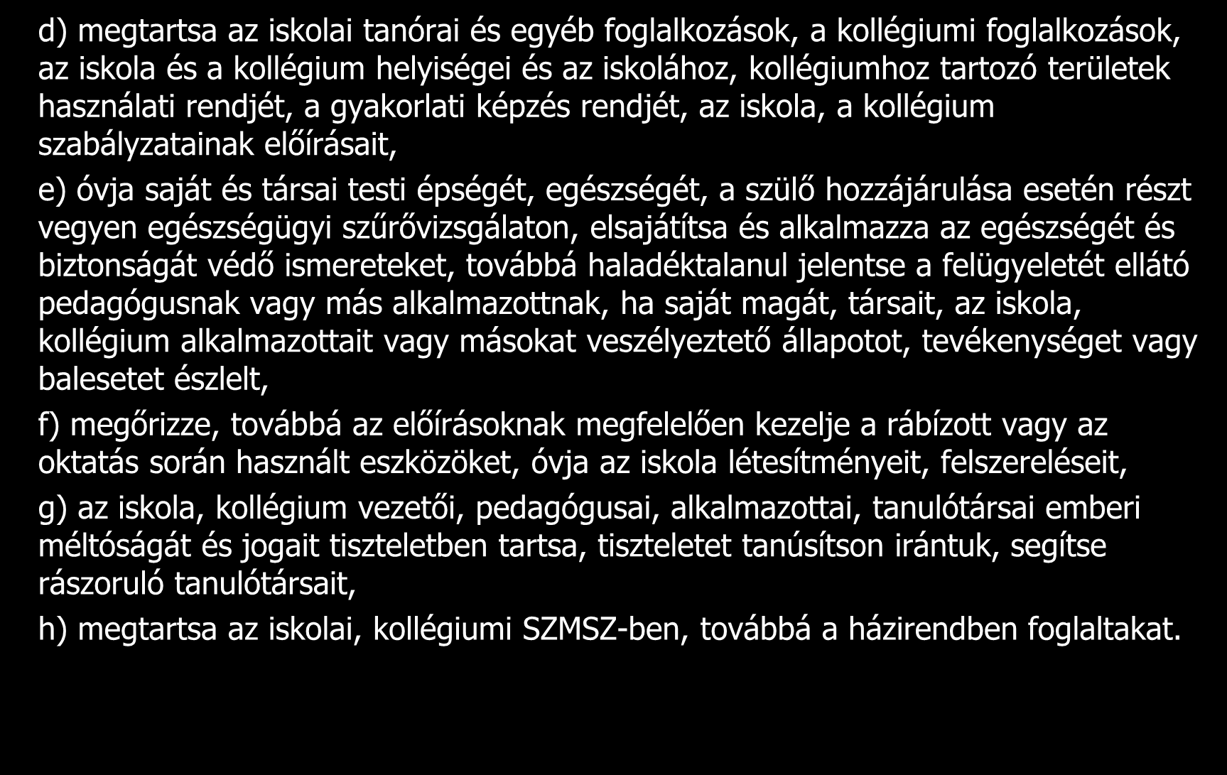 d) megtartsa az iskolai tanórai és egyéb foglalkozások, a kollégiumi foglalkozások, az iskola és a kollégium helyiségei és az iskolához, kollégiumhoz tartozó területek használati rendjét, a