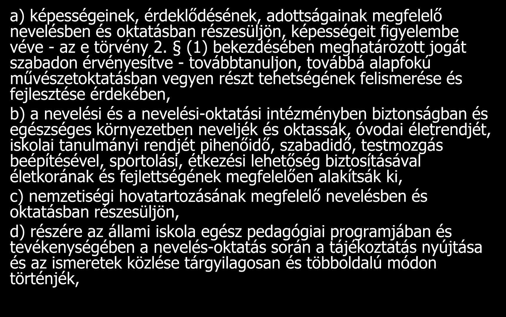 A gyermekek, a tanulók jogai a) képességeinek, érdeklődésének, adottságainak megfelelő nevelésben és oktatásban részesüljön, képességeit figyelembe véve - az e törvény 2.