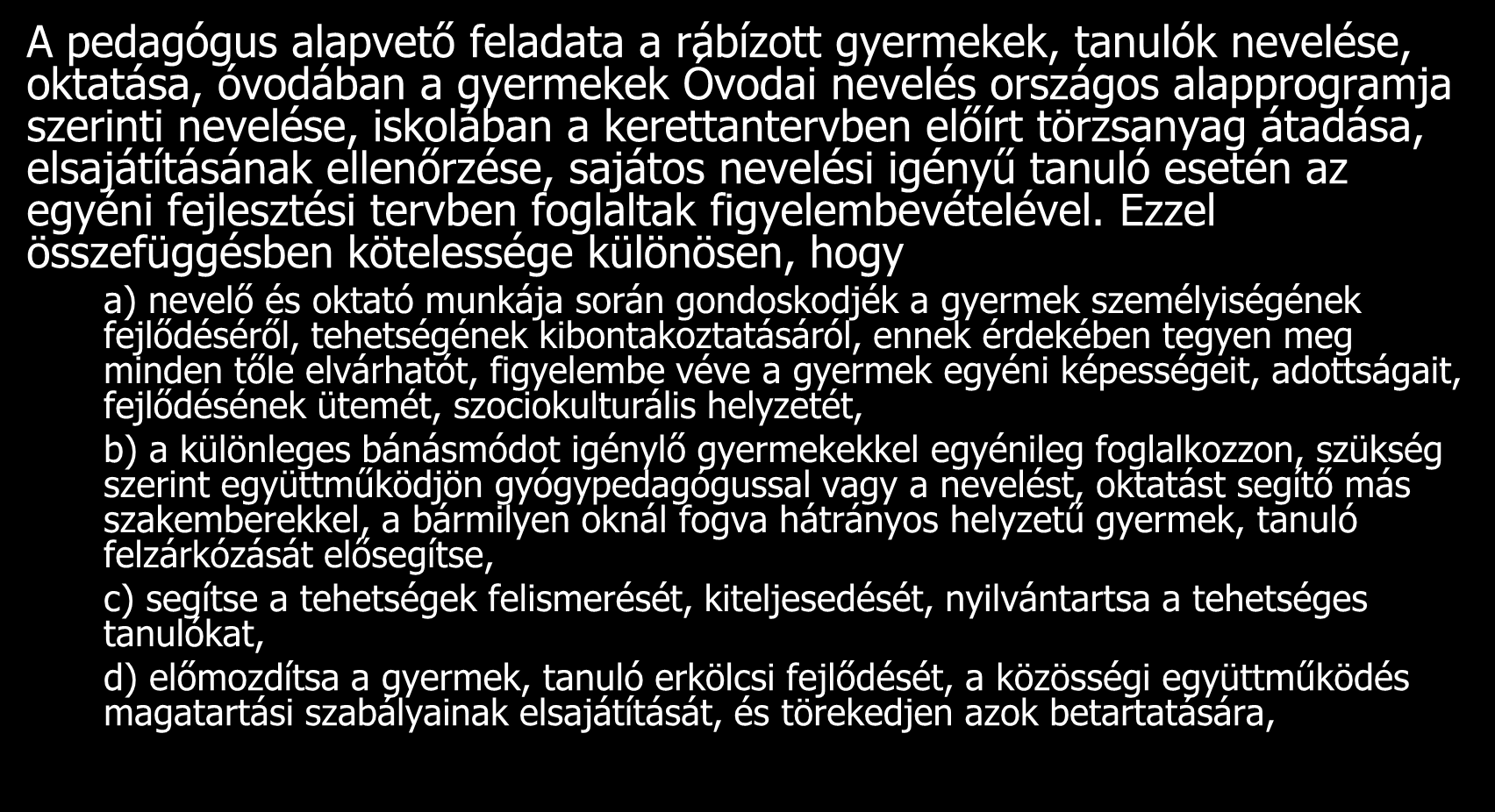 A pedagógus kötelességei A pedagógus alapvető feladata a rábízott gyermekek, tanulók nevelése, oktatása, óvodában a gyermekek Óvodai nevelés országos alapprogramja szerinti nevelése, iskolában a