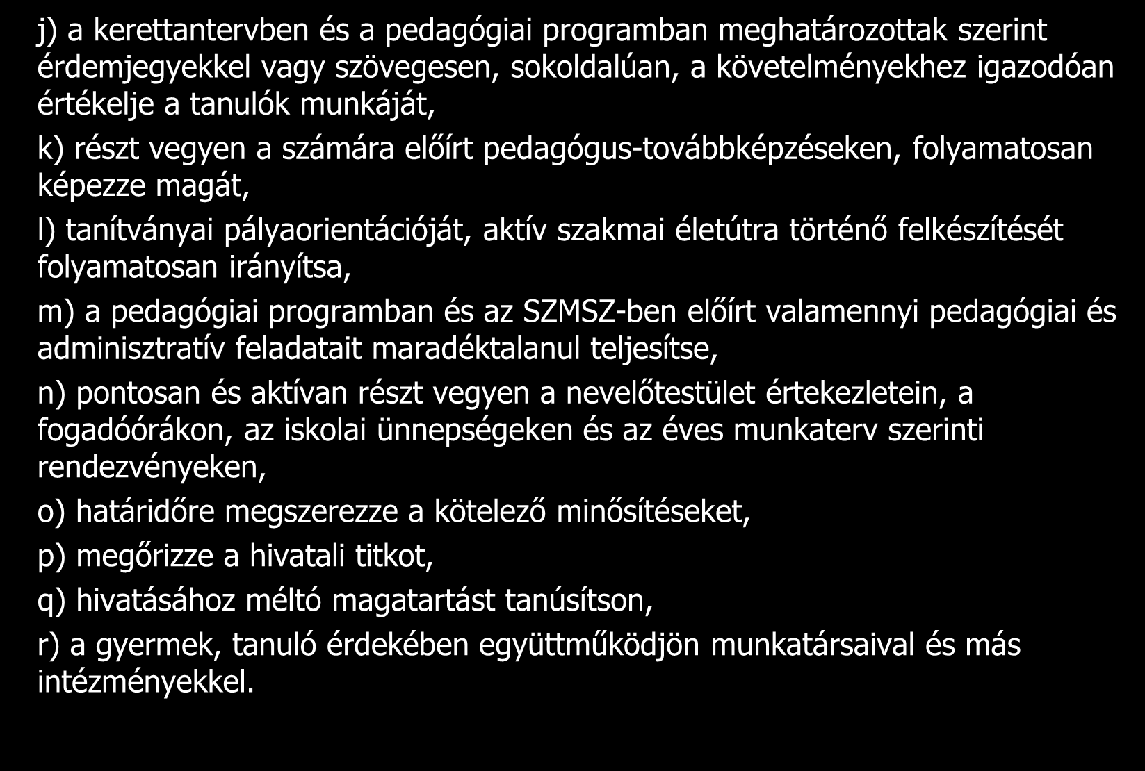 j) a kerettantervben és a pedagógiai programban meghatározottak szerint érdemjegyekkel vagy szövegesen, sokoldalúan, a követelményekhez igazodóan értékelje a tanulók munkáját, k) részt vegyen a