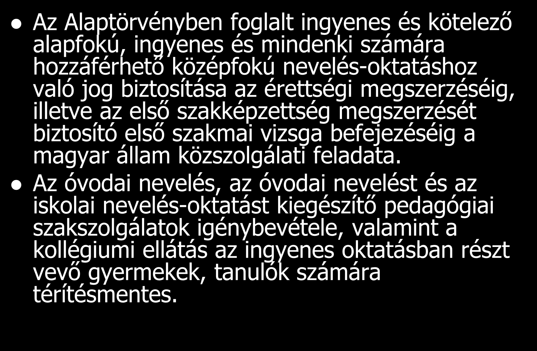 Az Alaptörvényben foglalt ingyenes és kötelező alapfokú, ingyenes és mindenki számára hozzáférhető középfokú nevelés-oktatáshoz való jog biztosítása az érettségi megszerzéséig, illetve az első